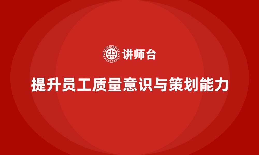 文章企业质量意识培训提升员工质量策划能力的缩略图