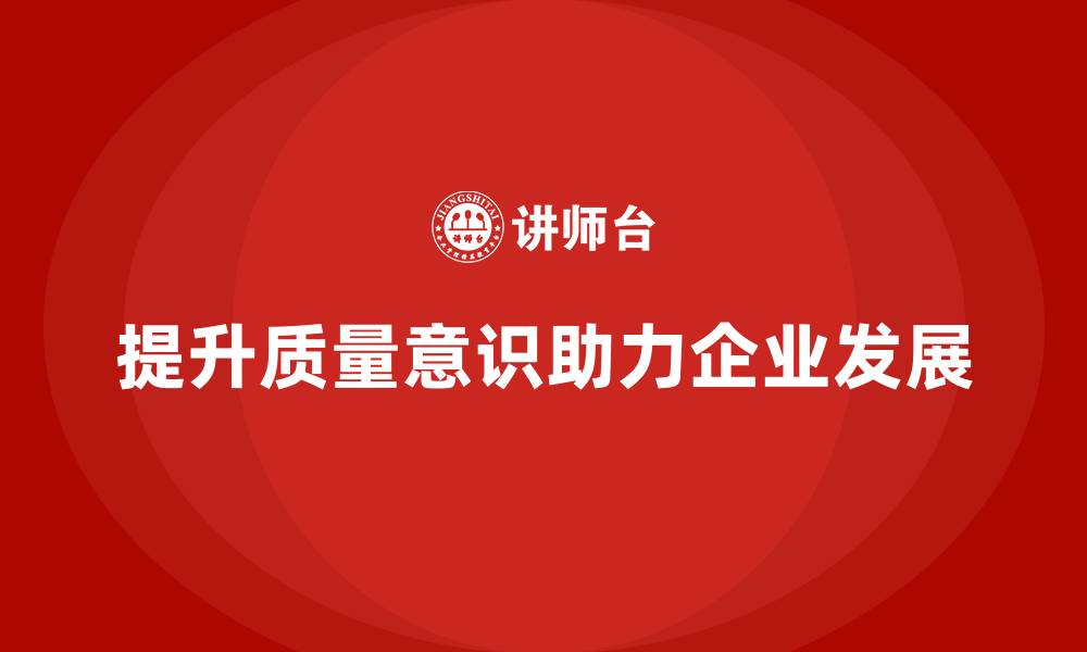 文章质量意识培训提升企业质量管理水平的缩略图