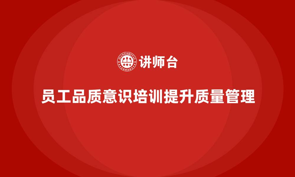 文章员工品质意识培训如何减少质量投诉率的缩略图
