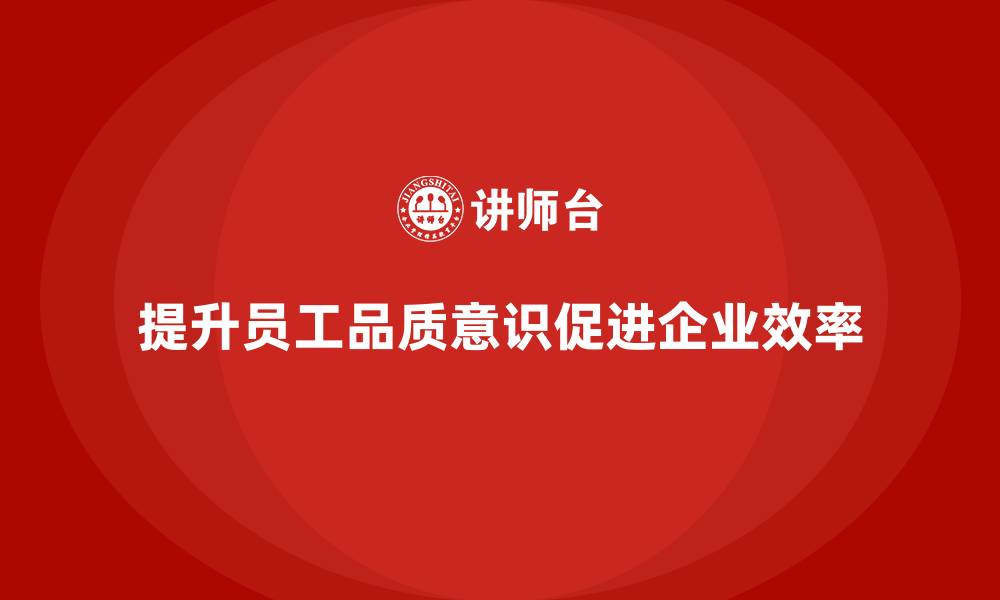 文章员工品质意识培训助力企业提升效率的缩略图