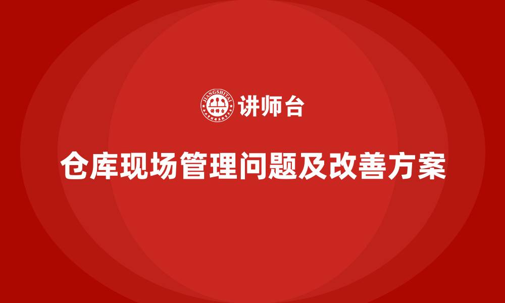 仓库现场管理问题及改善方案