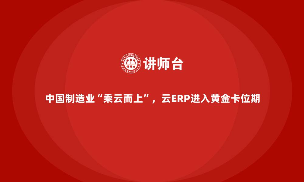 文章中国制造业&ldquo;乘云而上&rdquo;，云ERP进入黄金卡位期的缩略图