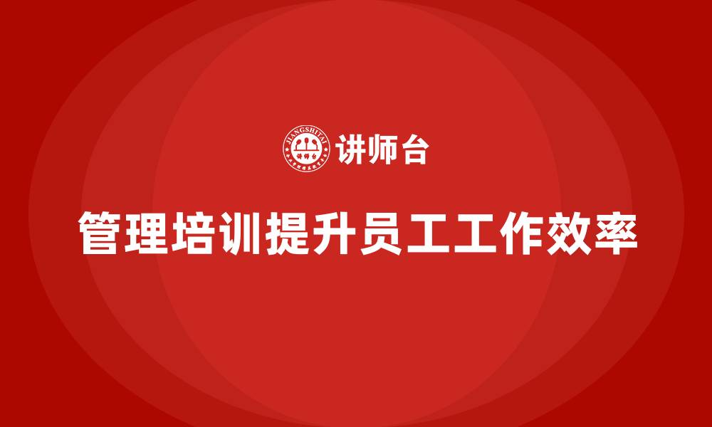 管理培训提升员工工作效率