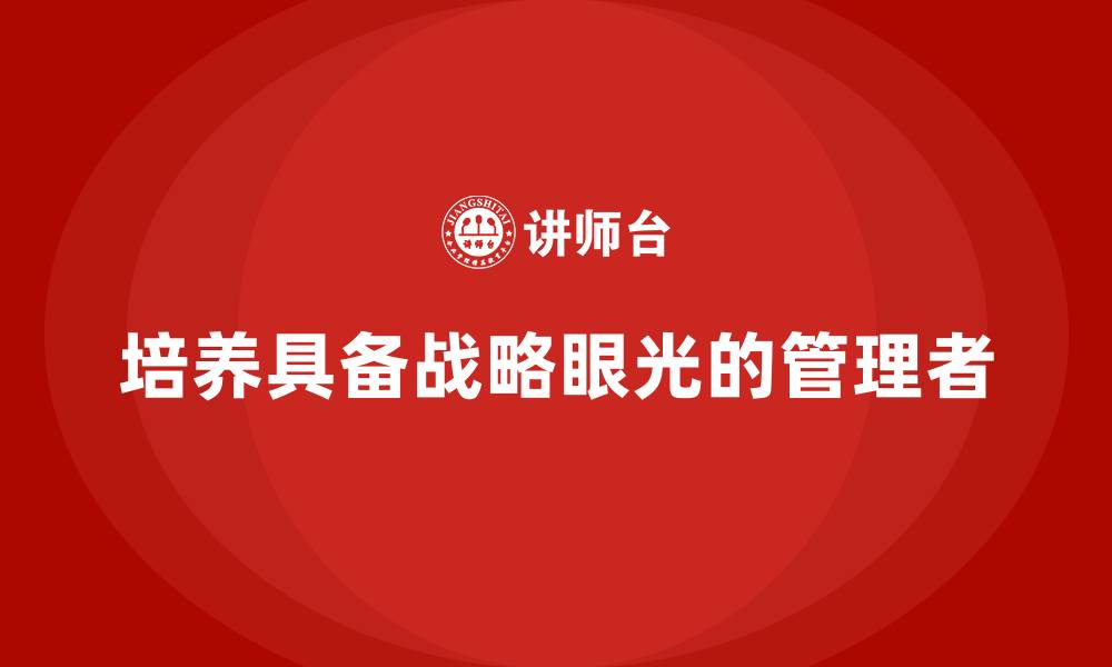 培养具备战略眼光的管理者