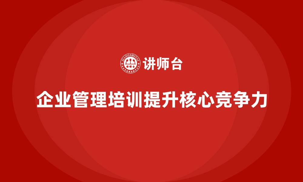 文章企业管理培训课程，优化企业管理的核心竞争力的缩略图
