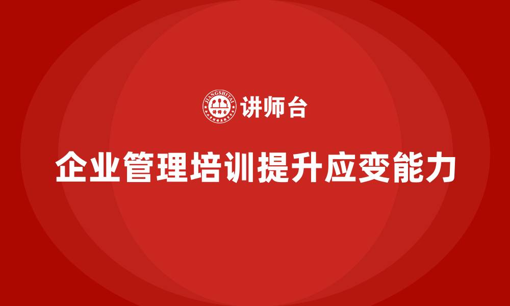 文章企业管理培训课程，帮助管理者适应快速变化的环境的缩略图