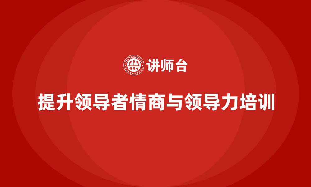提升领导者情商与领导力培训