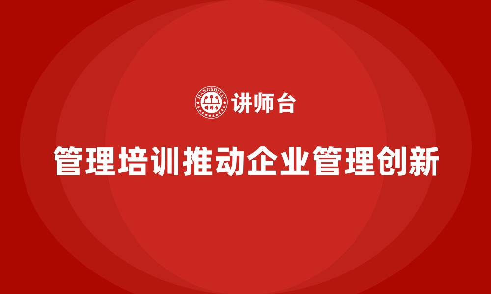 文章企业管理培训课程，推动公司管理体系创新的缩略图