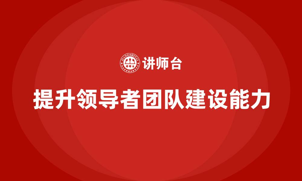提升领导者团队建设能力