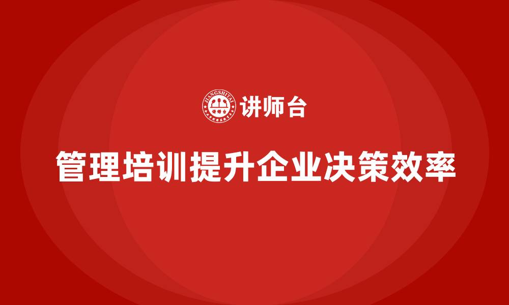 文章企业管理培训课程，提升企业决策的高效性的缩略图