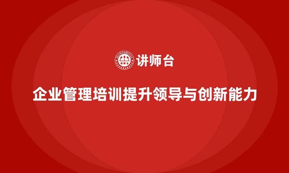 文章企业管理培训课程，提升领导力与管理创新能力的缩略图