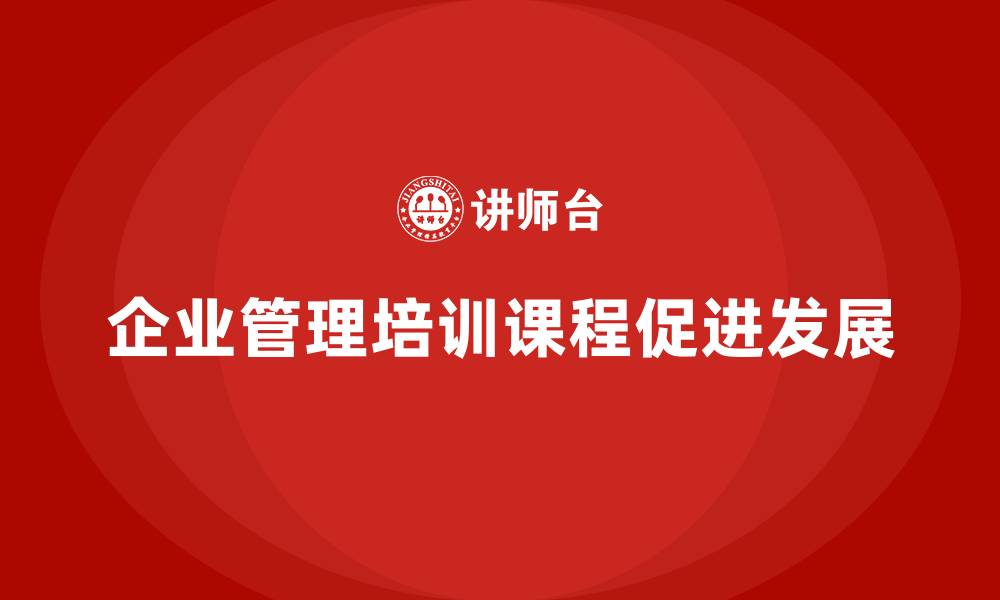 文章企业管理培训课程，推动企业管理体系的优化的缩略图