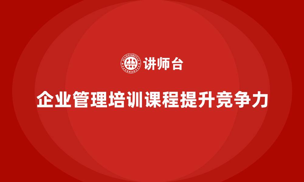 文章企业管理培训课程，帮助企业打造高效管理团队的缩略图
