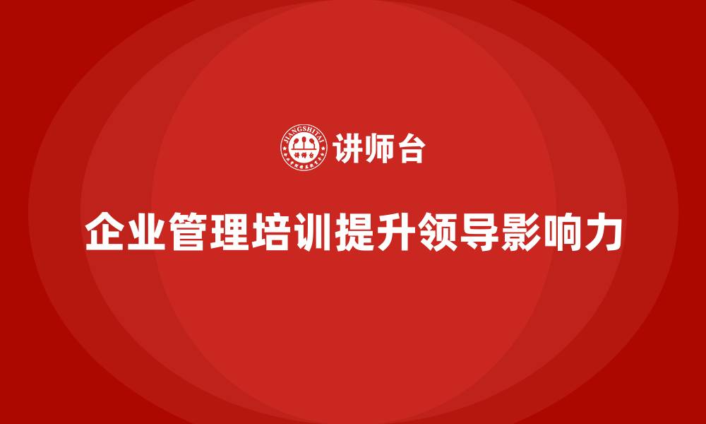 文章企业管理培训课程，帮助企业提高领导者的影响力的缩略图