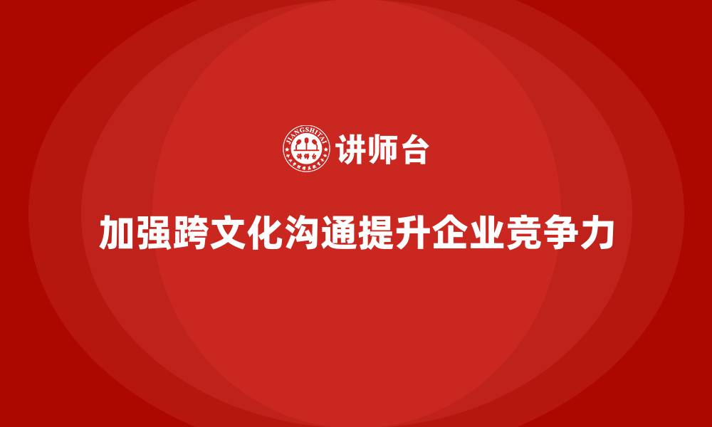 加强跨文化沟通提升企业竞争力