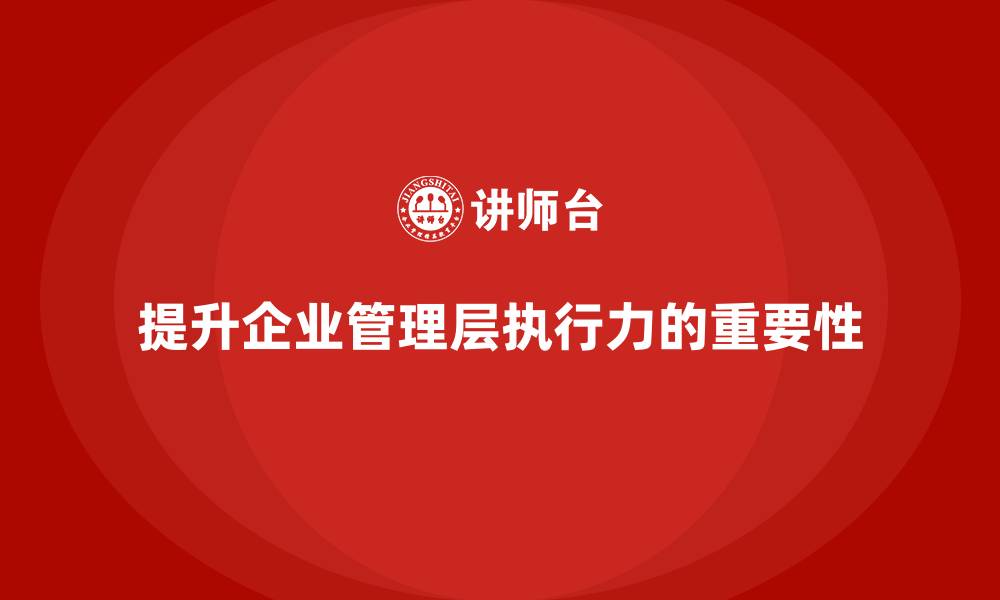 提升企业管理层执行力的重要性