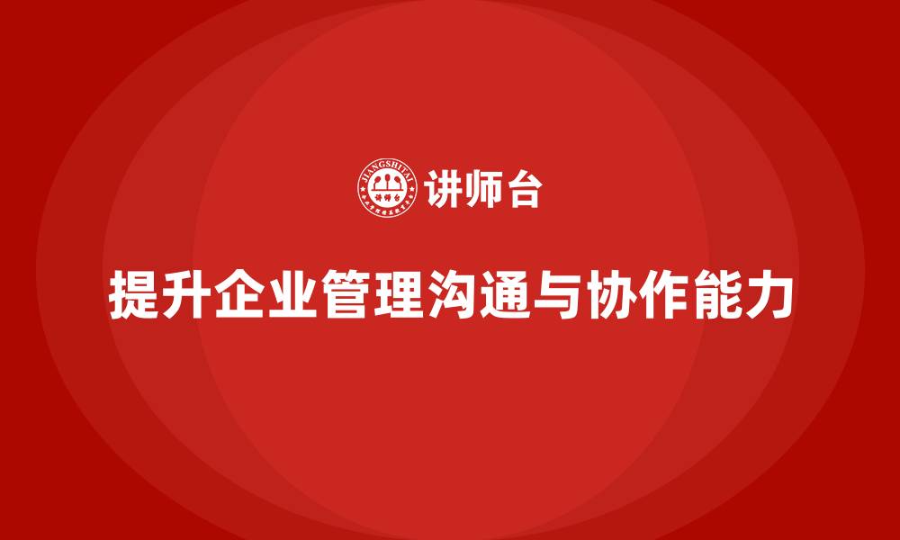 提升企业管理沟通与协作能力