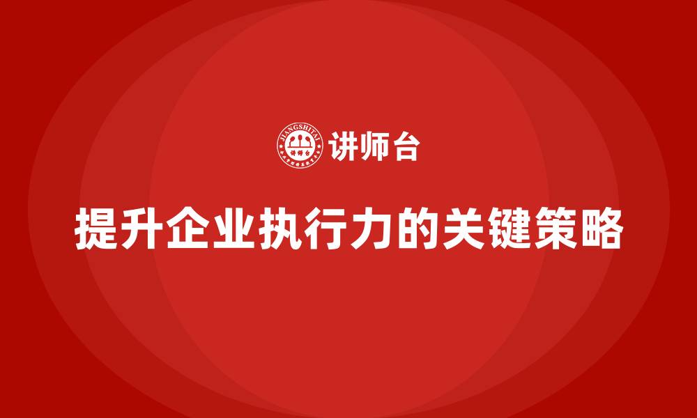 提升企业执行力的关键策略