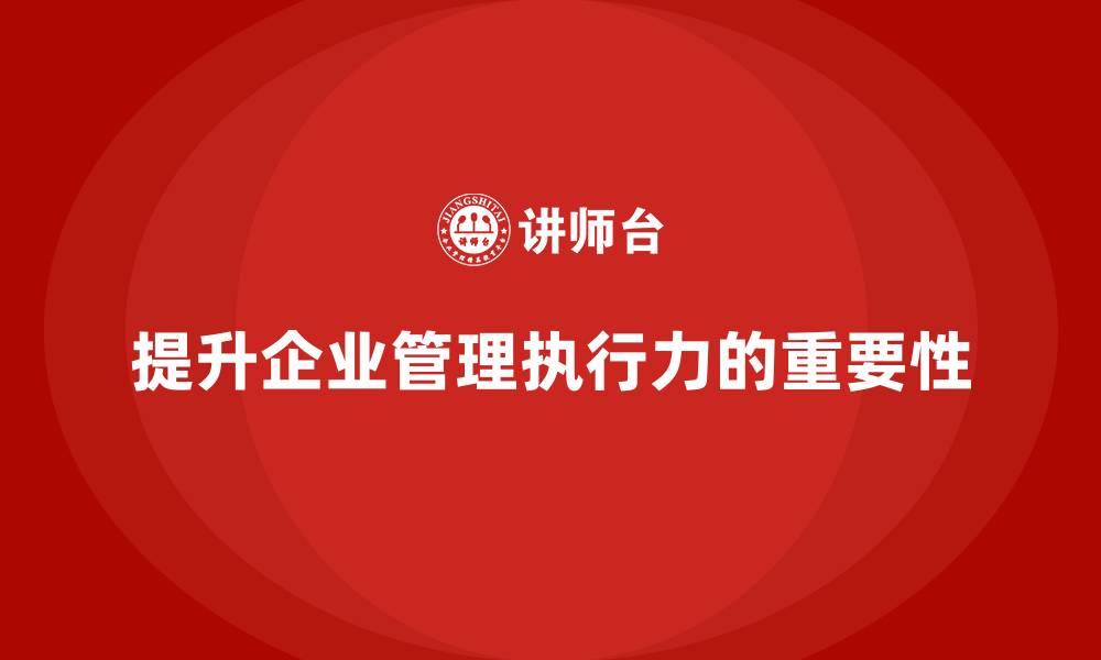 文章企业管理培训课程，帮助企业提升整体管理执行力的缩略图