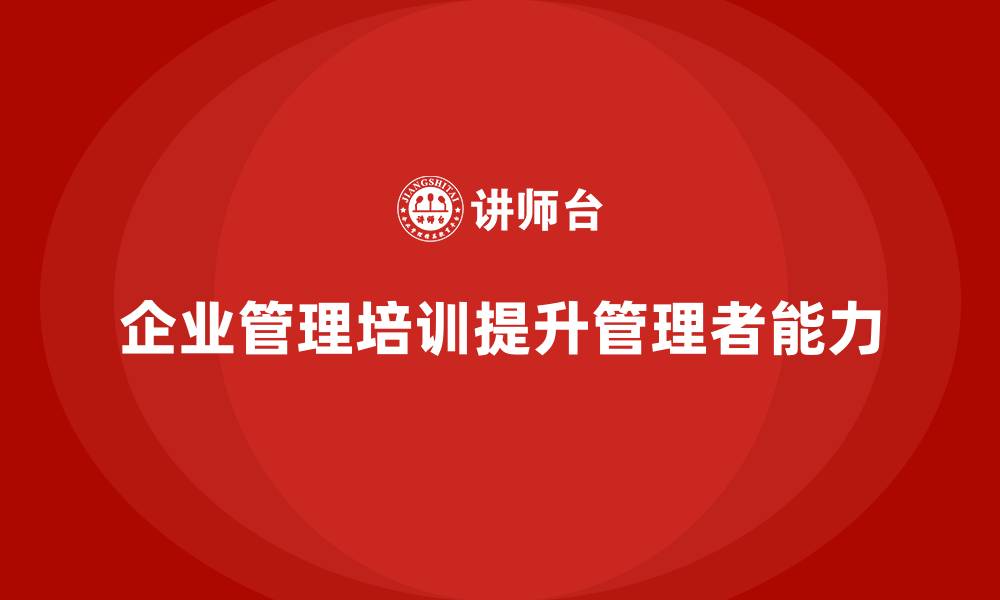 文章企业管理培训课程，帮助管理者提升团队绩效和目标达成的缩略图