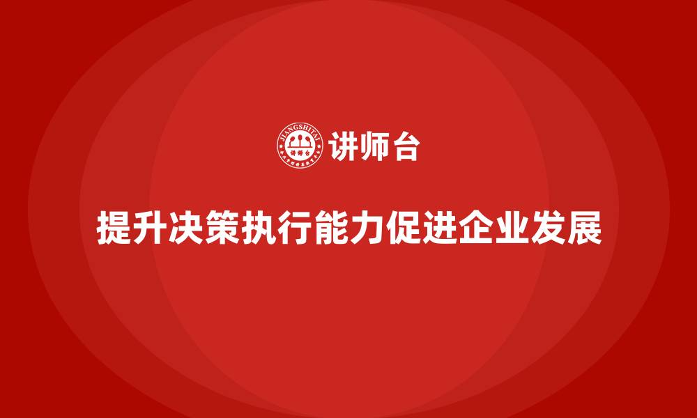 提升决策执行能力促进企业发展