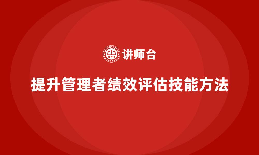 文章企业管理培训课程，提升企业管理者的绩效评估技能的缩略图
