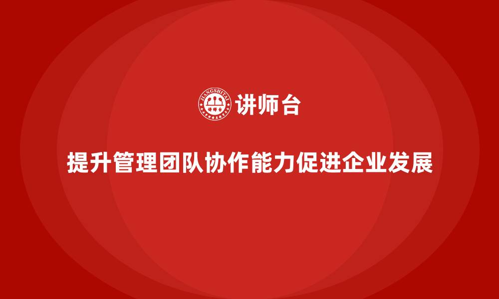 提升管理团队协作能力促进企业发展