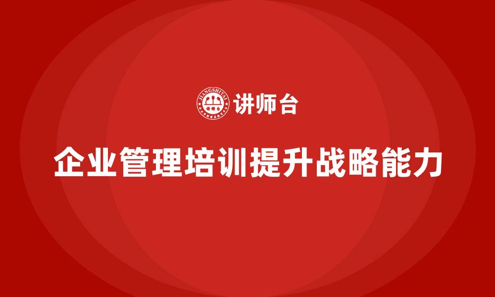 文章企业管理培训课程，帮助管理者制定有效战略的缩略图