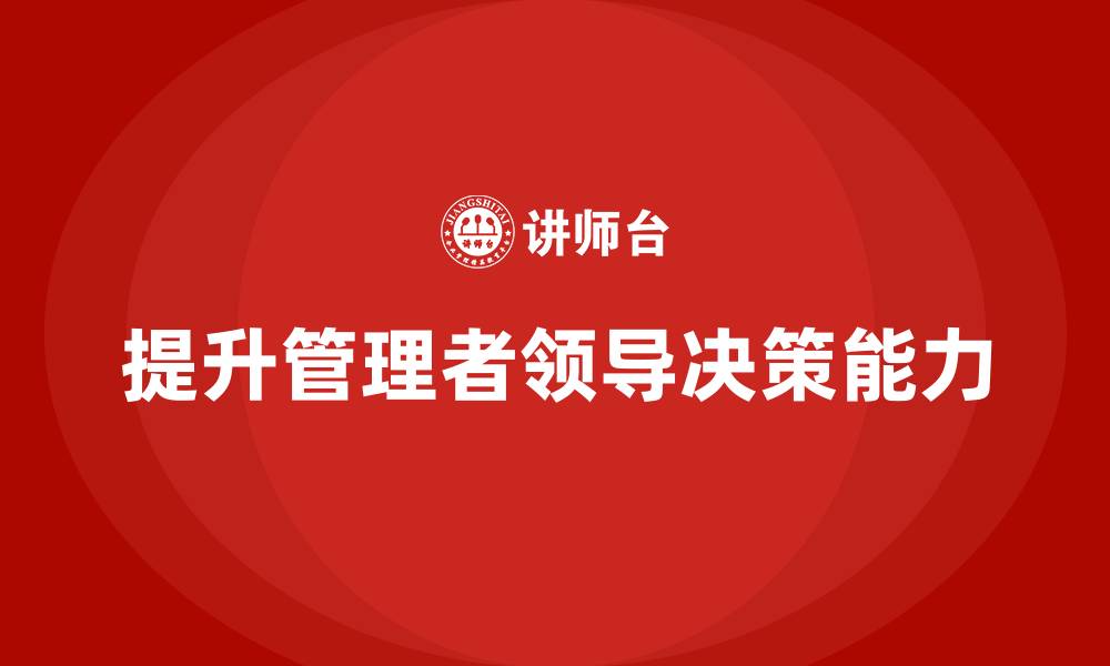 文章企业管理培训课程，提升企业管理者的领导决策力的缩略图