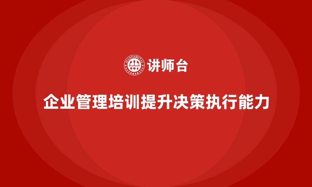 企业管理培训提升决策执行能力