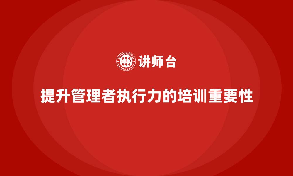 提升管理者执行力的培训重要性