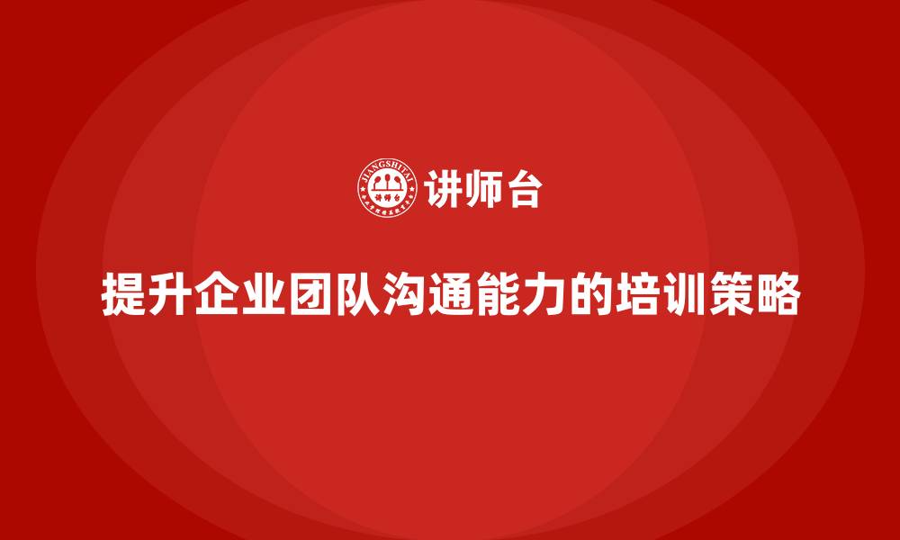 文章企业管理培训课程，帮助企业提升团队沟通能力的缩略图