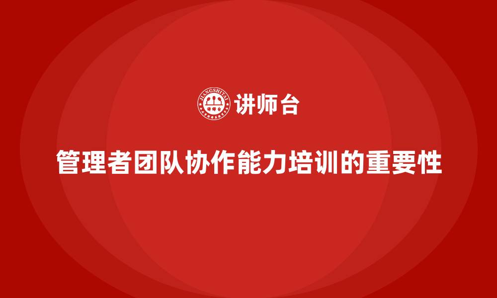 管理者团队协作能力培训的重要性