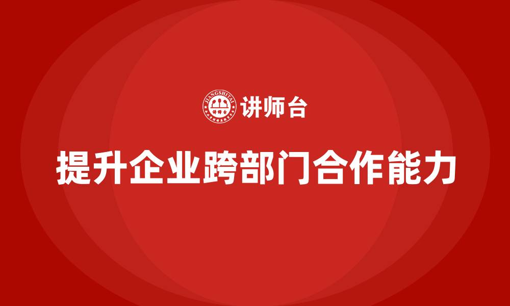 提升企业跨部门合作能力