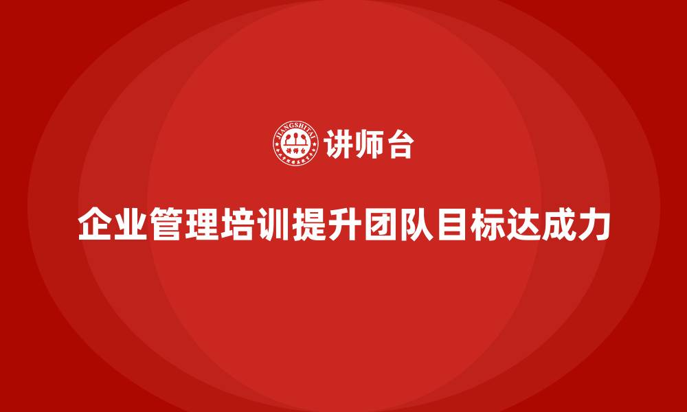 企业管理培训提升团队目标达成力