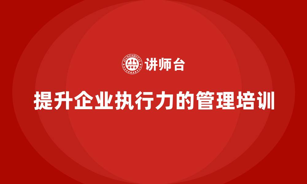 文章企业管理培训课程，帮助企业实现高效执行的缩略图
