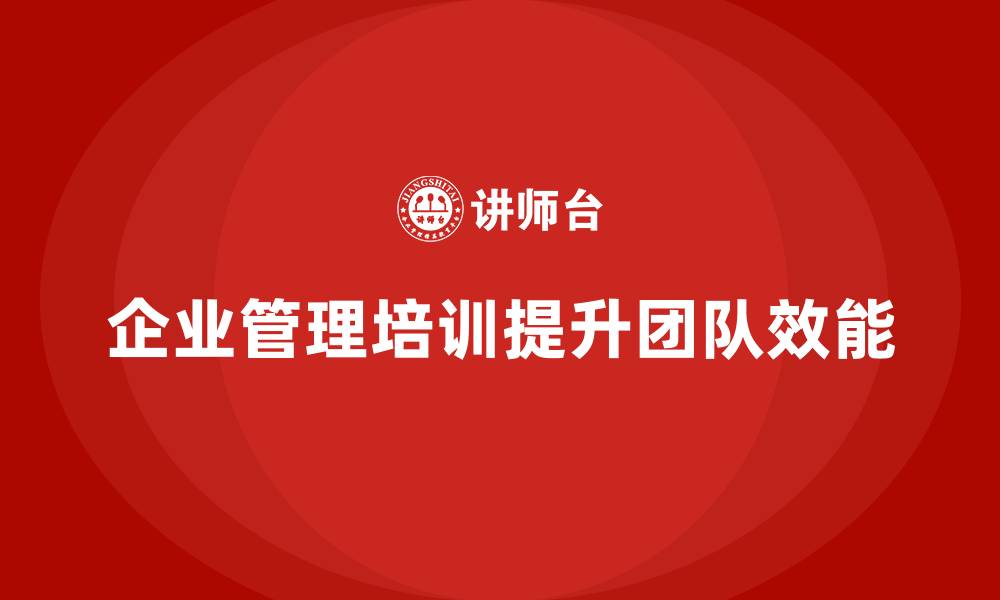 文章企业管理培训课程，提升团队管理能力与效能的缩略图