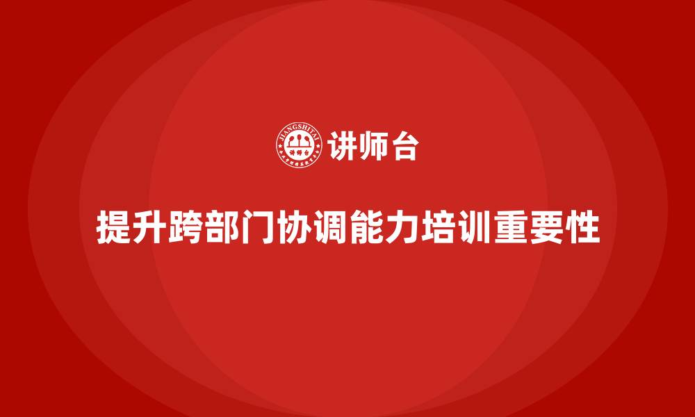 文章企业管理培训课程，提升管理者的跨部门协调力的缩略图