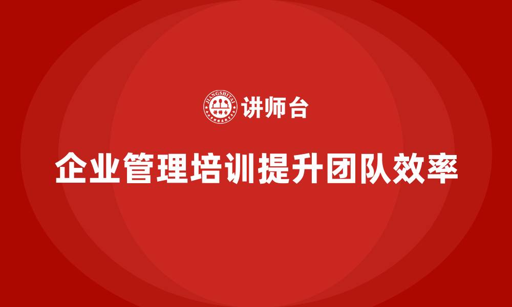 企业管理培训提升团队效率