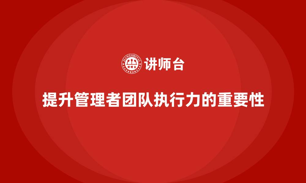 提升管理者团队执行力的重要性