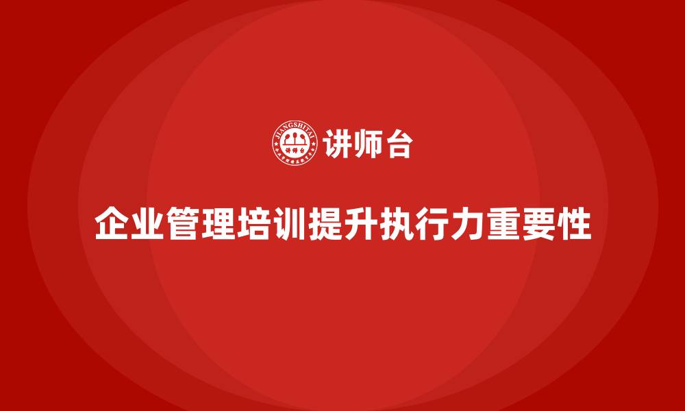 企业管理培训提升执行力重要性