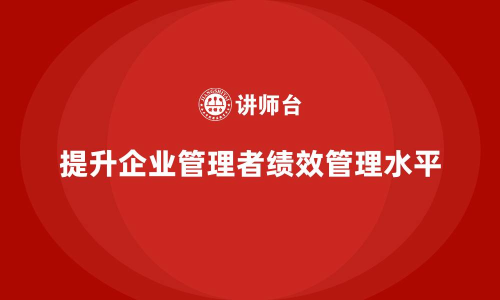 提升企业管理者绩效管理水平