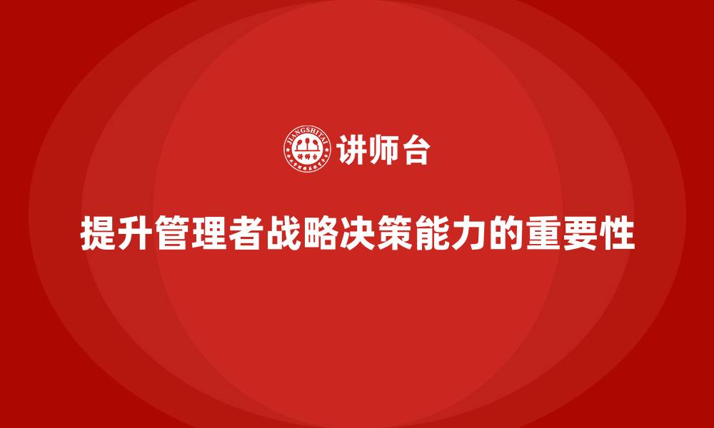 文章企业管理培训课程，提升管理者的战略决策能力的缩略图