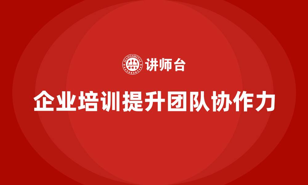 文章企业管理培训课程，帮助企业加强团队协作力的缩略图