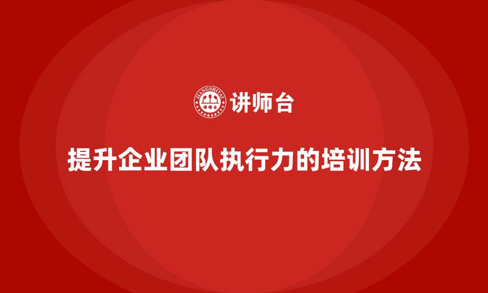 文章企业管理培训课程，增强团队的整体执行力的缩略图