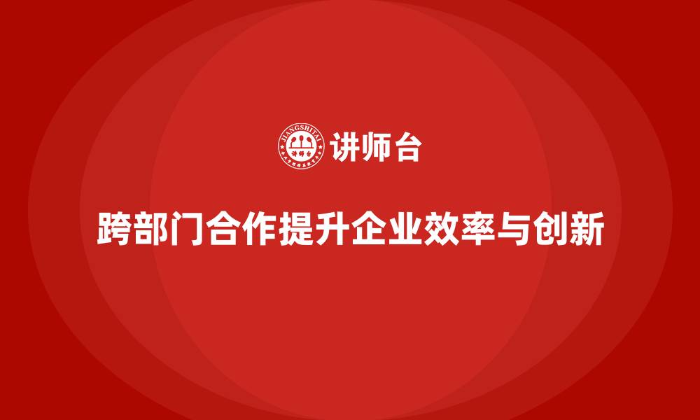 文章企业管理培训课程，帮助企业加强跨部门合作的缩略图