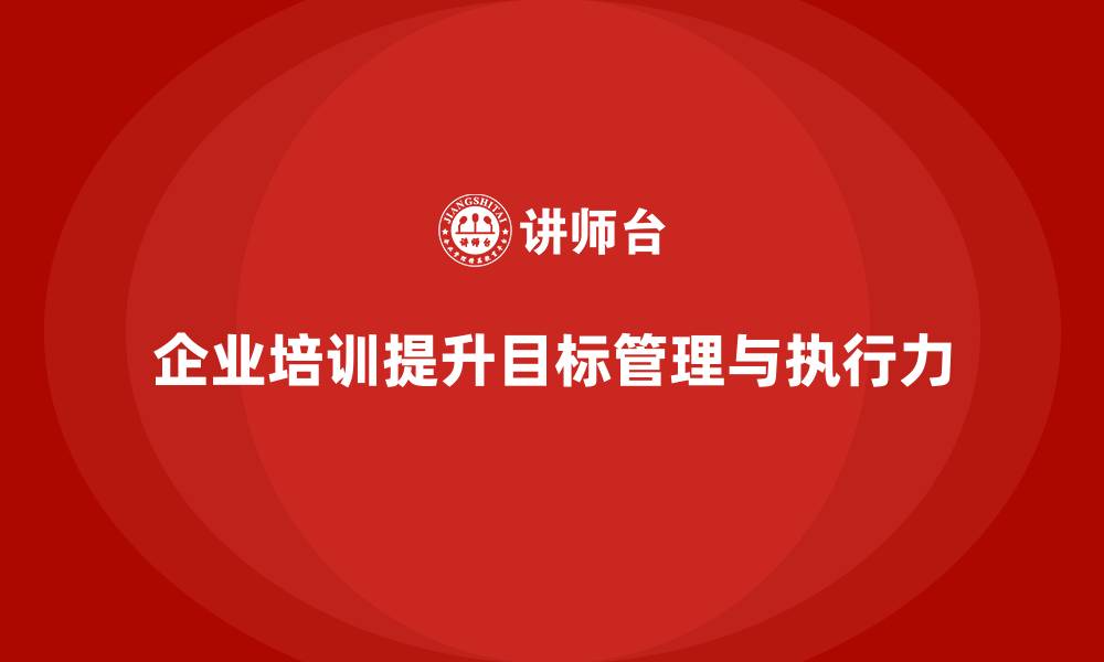文章企业管理培训课程，提升团队的目标管理与执行力的缩略图
