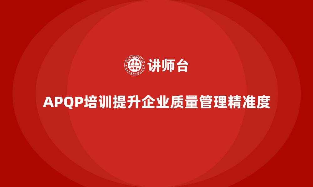 APQP培训提升企业质量管理精准度