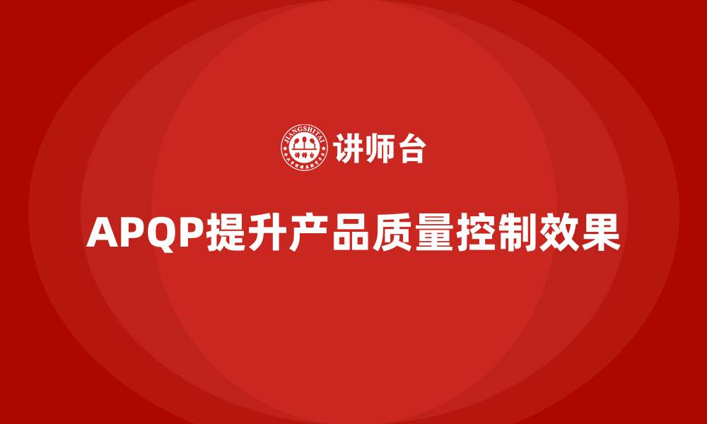 APQP提升产品质量控制效果