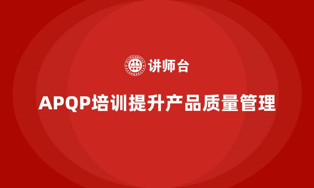 APQP培训提升产品质量管理